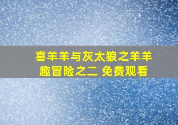 喜羊羊与灰太狼之羊羊趣冒险之二 免费观看